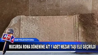 MUCURDA ROMA DÖNEMİNE AİT 1 ADET MEZAR TAŞI ELE GEÇİRİLDİ