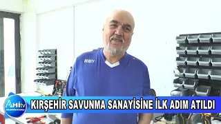 KIRŞEHİR SAVUNMA SANAYİSİNE İLK ADIM ATILDI