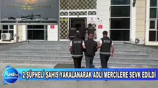 2 ŞÜPHELİ ŞAHIS YAKALANARAK ADLİ MERCİLERE SEVK EDİLDİ