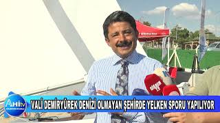 VALİ MURAT SEFA DEMİRYÜREK DENİZİ OLMAYAN ŞEHİRDE YELKEN SPORU YAPILIYOR